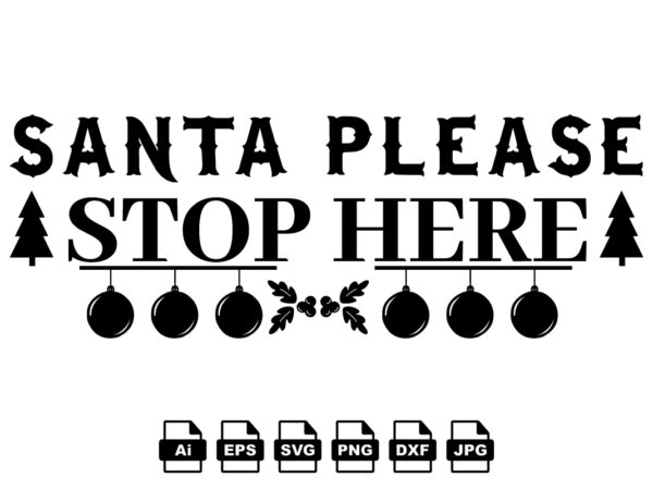 Santa please stop here merry christmas shirt print template, funny xmas shirt design, santa claus funny quotes typography design