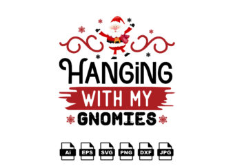Hanging with my gnomies Merry Christmas shirt print template, funny Xmas shirt design, Santa Claus funny quotes typography design