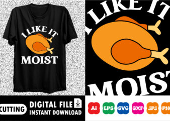 I like it moist Happy thanksgiving shirt print template