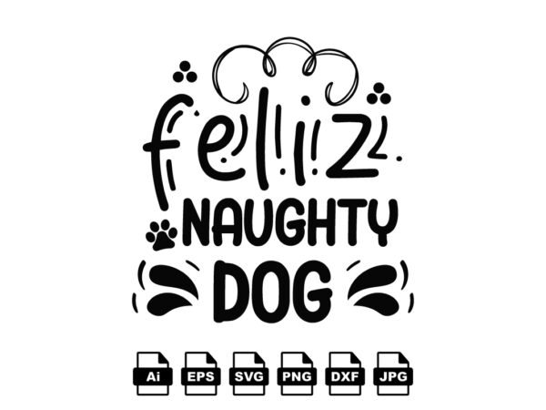 Feliz naughty dog merry christmas shirt print template, funny xmas shirt design, santa claus funny quotes typography design