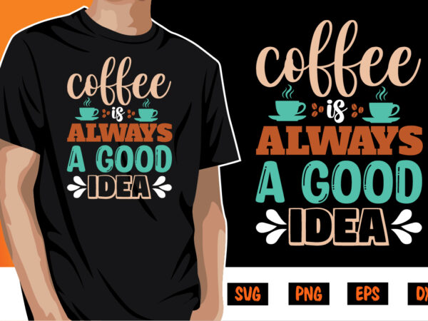 Coffee always a good idea shirt print template t shirt vector file