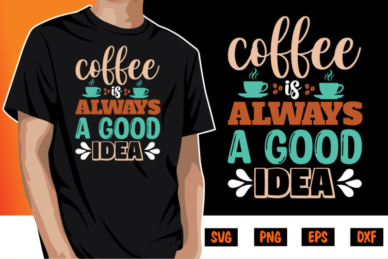 Coffee Always A Good Idea Shirt Print Template