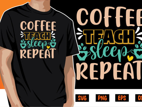 Coffee teach sleep repeat shirt print template