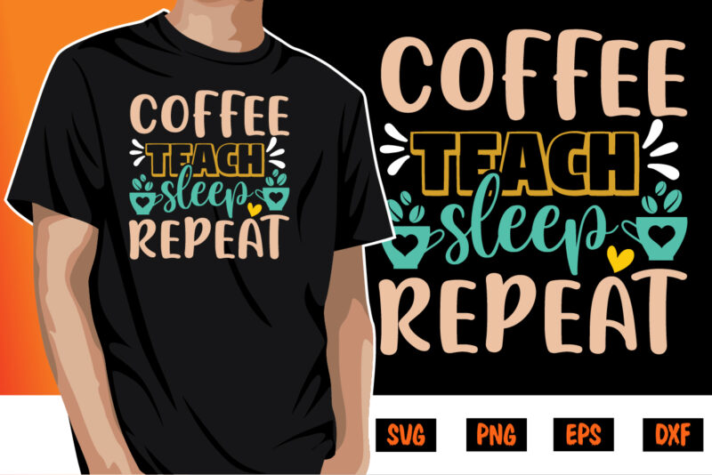 Coffee Teach Sleep Repeat Shirt Print Template