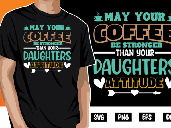 May your coffee be stronger than your daughters attitude shirt print template t shirt designs for sale