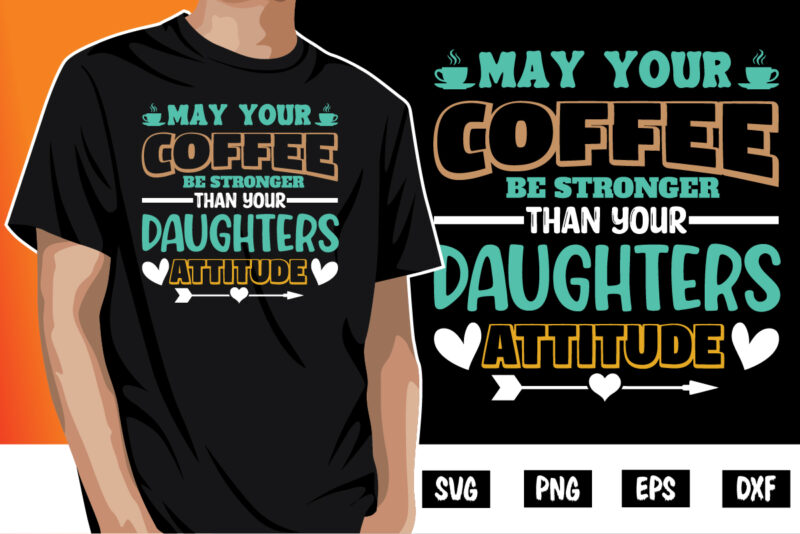 May Your Coffee Be Stronger Than Your Daughters Attitude Shirt Print Template