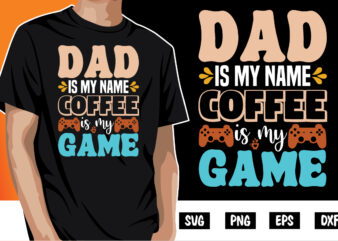 Dad is My Name Coffee is My Game Shirt Print Template