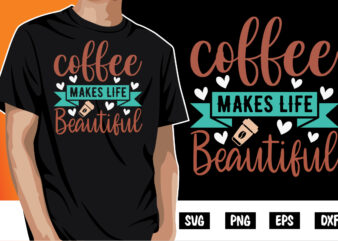 Coffee Makes Life Beautiful Shirt Print Template