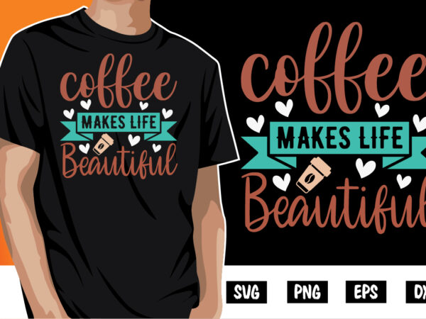 Coffee makes life beautiful shirt print template t shirt vector file