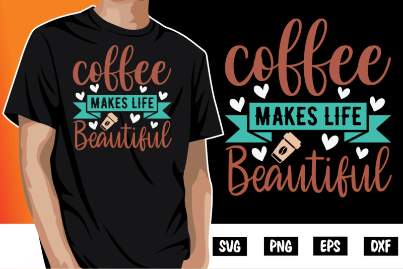 Coffee Makes Life Beautiful Shirt Print Template