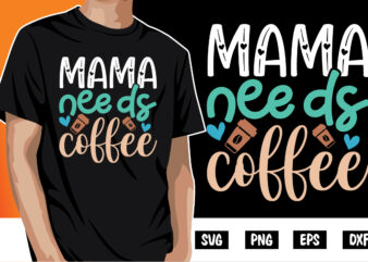 Mama Needs Coffee Shirt Print Template, Mothers day T Shirt, Gift For Mom, Coffee Lover Tee, New Mom Shirt, Coffee Tee