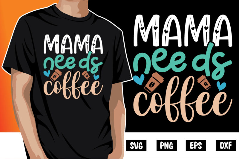 Mama Needs Coffee Shirt Print Template, Mothers day T Shirt, Gift For Mom, Coffee Lover Tee, New Mom Shirt, Coffee Tee