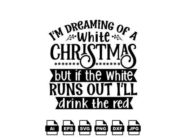 I’m dreaming of a white christmas but if the white runs out i’ll drink the red merry christmas shirt print template, funny xmas shirt design, santa claus funny quotes typography