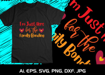 I’m Just Here For The Family Bonding Shirt Print Template SVG Thanksgiving