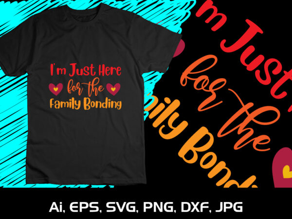 I’m just here for the family bonding shirt print template svg thanksgiving t shirt design for sale