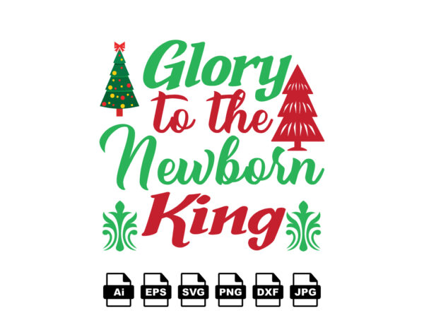 Glory to the newborn king merry christmas shirt print template, funny xmas shirt design, santa claus funny quotes typography design Glory to the newborn king merry christmas shirt print template, funny xmas shirt design, santa claus funny quotes typography design