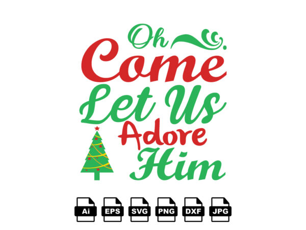 Oh come let us adore him merry christmas shirt print template, funny xmas shirt design, santa claus funny quotes typography design