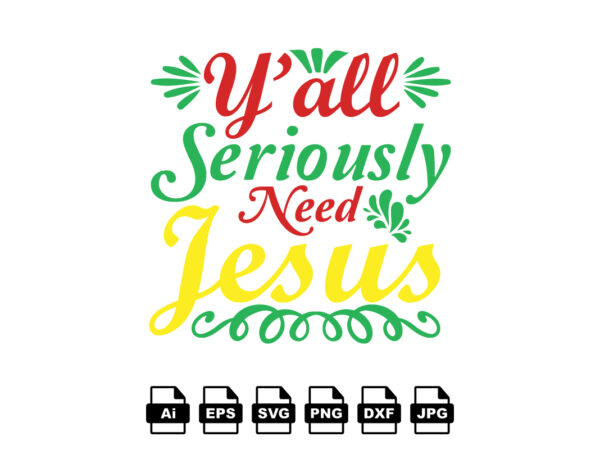Y’all seriously need jesus merry christmas shirt print template, funny xmas shirt design, santa claus funny quotes typography design