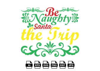 Be naughty Santa the trip Merry Christmas shirt print template, funny Xmas shirt design, Santa Claus funny quotes typography design