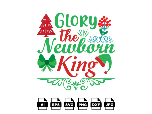 Glory the newborn king merry christmas shirt print template, funny xmas shirt design, santa claus funny quotes typography design