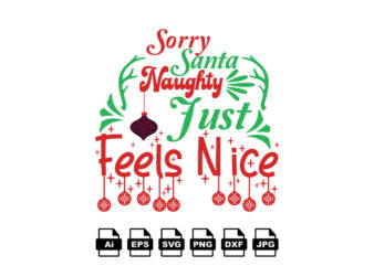 Sorry Santa naughty just feels nice Merry Christmas shirt print template, funny Xmas shirt design, Santa Claus funny quotes typography design
