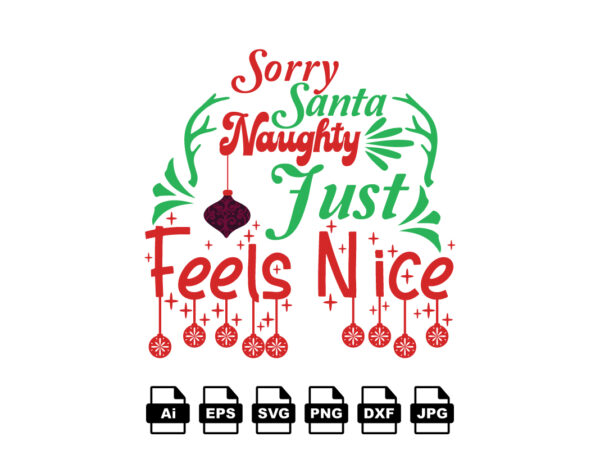 Sorry santa naughty just feels nice merry christmas shirt print template, funny xmas shirt design, santa claus funny quotes typography design
