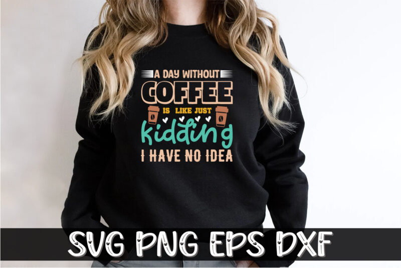 A Day Without Coffee Is Like Just Kidding I Have No Idea Shirt Print Template | Day Without Coffee SVG | Coffee Quote SVG | Coffee Saying | Coffee Cut File