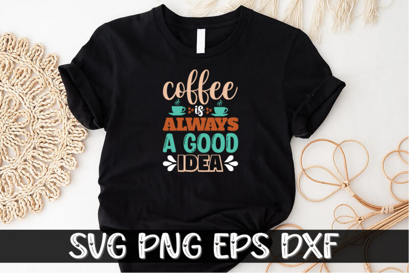 Coffee Always A Good Idea Shirt Print Template