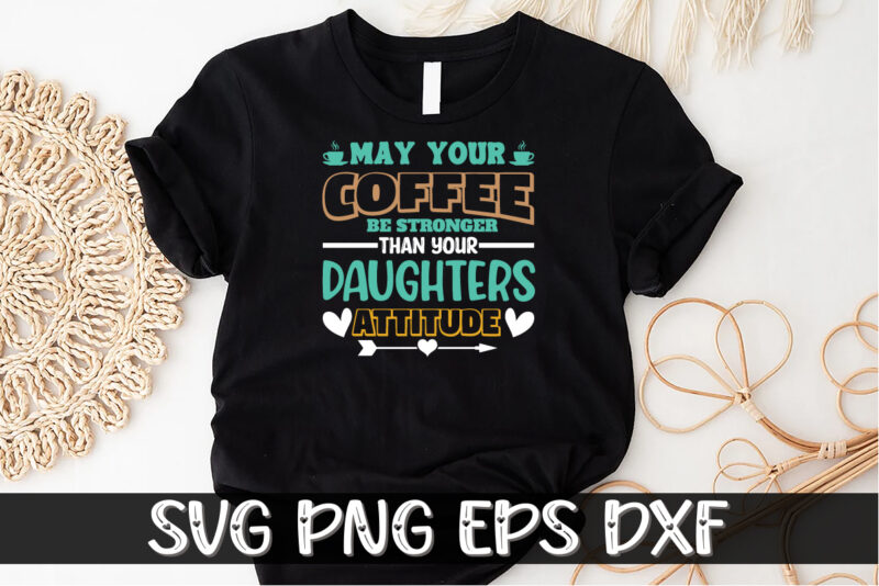 May Your Coffee Be Stronger Than Your Daughters Attitude Shirt Print Template
