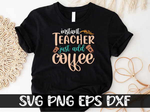 Instant teacher just add coffee shirt print template, funny coffee shirt, teacher gift, back to school, digital cut file t shirt design for sale