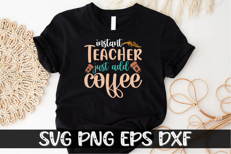 Instant Teacher Just Add Coffee Shirt Print Template, Funny Coffee Shirt, Teacher Gift, Back To School, DIGITAL CUT FILE