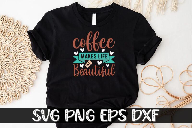 Coffee Makes Life Beautiful Shirt Print Template