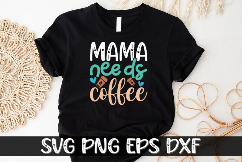 Mama Needs Coffee Shirt Print Template, Mothers day T Shirt, Gift For Mom, Coffee Lover Tee, New Mom Shirt, Coffee Tee