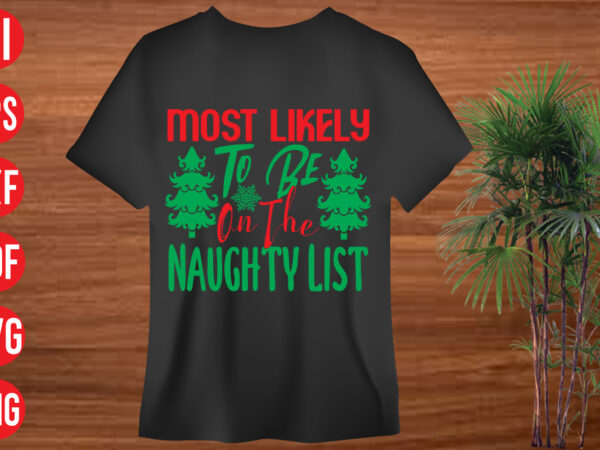 Most likely to be on the naughty list t shirt design, most likely to be on the naughty list svg design, most likely to be on the naughty list svg