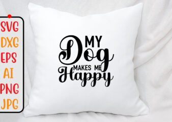 My Dog Makes Me Happy SVG Design