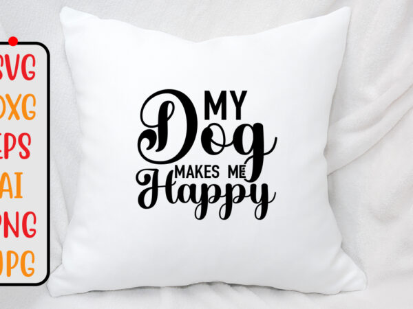 My dog makes me happy svg design