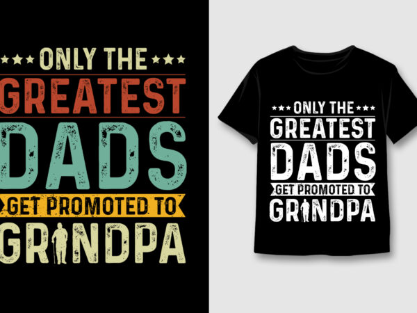 Only the greatest dads get promoted to grandpa t-shirt design,dad grandpa,dad grandpa tshirt,dad grandpa tshirt design,dad grandpa tshirt design bundle,dad grandpa t-shirt,dad grandpa t-shirt design,dad grandpa t-shirt design bundle,dad grandpa