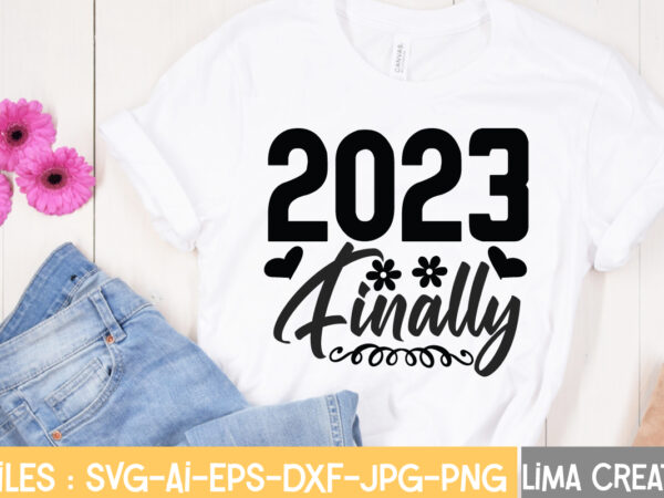 2023 finally t-shirt design,happy new year 2023 svg bundle, new year svg, new year shirt, new year outfit svg, hand lettered svg, new year sublimation, cut file cricut happy new