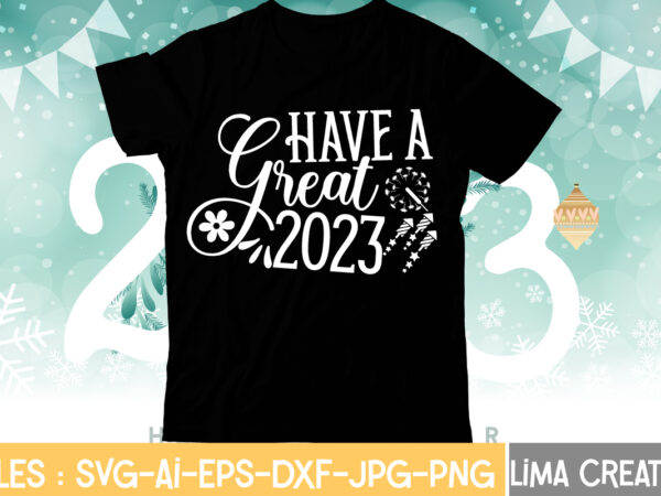 Have a great 2023 t-shirt design,my 1st new year svg, my first new year svg bundle new years svg bundle, new year’s eve quote, cheers 2023 saying, nye decor, happy