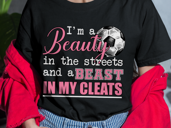 Rd beauty in the streets beast in my cleats funny girls soccer shirt t shirt design online
