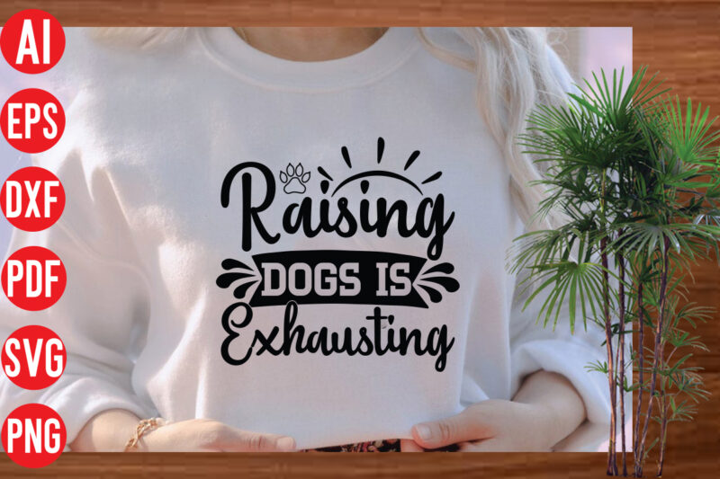Raising Dogs Is Exhausting T Shirt Design, Raising Dogs Is Exhausting SVG cut file, Raising Dogs Is Exhausting SVG design, Dog Svg Bundle , Dog Cut Files , Dog Mom