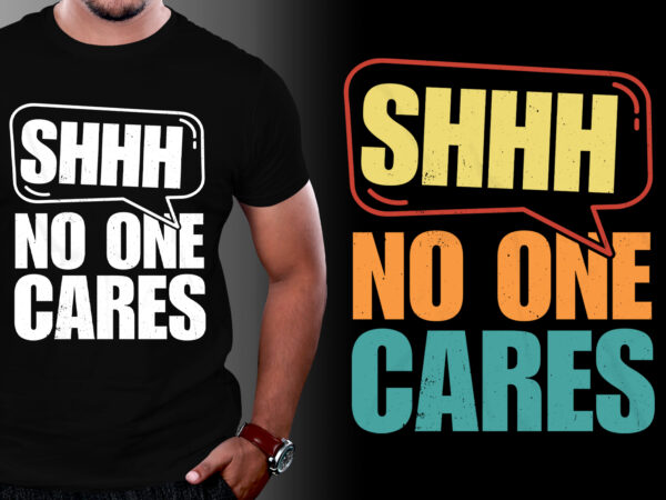 Shhh no one cares t-shirt design