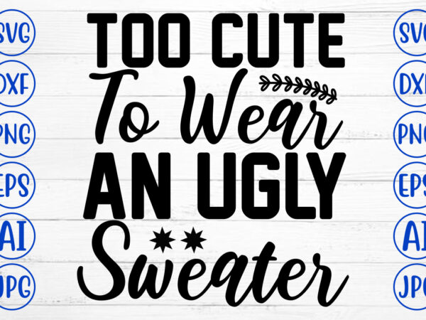 Too cute to wear an ugly sweater svg cut file t shirt designs for sale