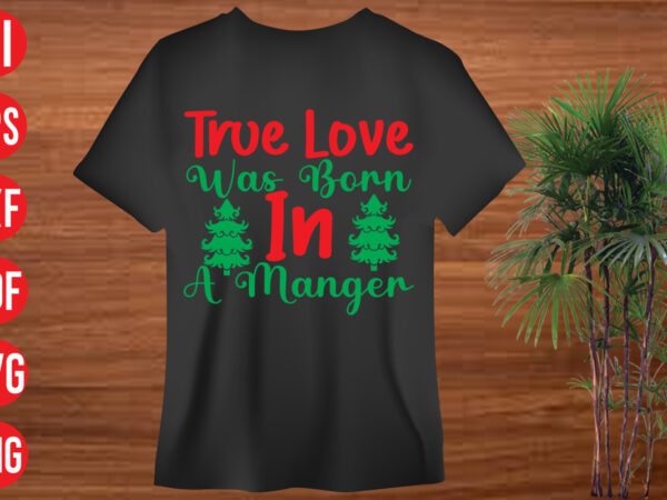 True love was born in a manger t shirt design, true love was born in a manger svg design, true love was born in a manger svg cut file, christmas