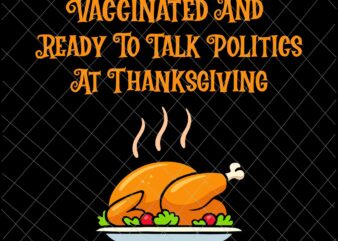 Vaccinated And Ready To Talk Politics At Thanksgiving Svg, Funny Quote Thanksgiving, Vaccinated Thanksgiving Svg