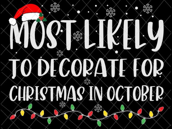 Most likely to decorate for christmas in october svg, family christmas svg, most likely svg, family xmas svg, quote christmas t shirt designs for sale