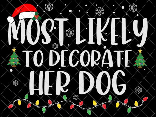 Most likely to decorate her dog svg, family christmas svg, most likely svg, family xmas svg, quote christmas t shirt designs for sale