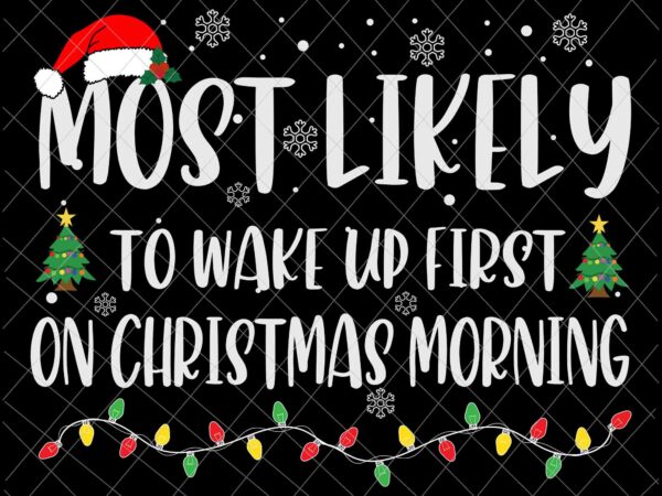 Most likely to wake up first on christmas morning svg, family christmas svg, most likely svg, family xmas svg, quote christmas t shirt designs for sale