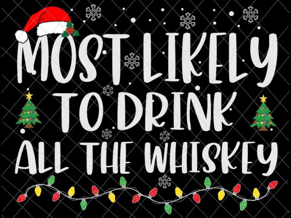 Most likely to drink all the whiskey svg, family christmas svg, most likely svg, family xmas svg, quote christmas t shirt designs for sale