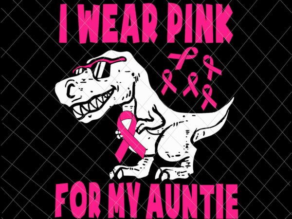 I wear pink for my auntie svg, t- rex breast cancer awareness auntie svg, breast cancer svg, auntie dinosaur pink ribbon svg t shirt design for sale